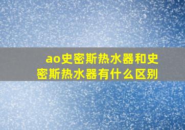 ao史密斯热水器和史密斯热水器有什么区别