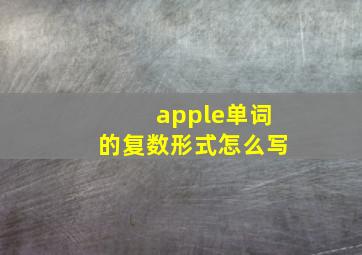 apple单词的复数形式怎么写