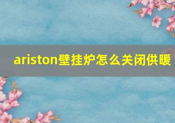 ariston壁挂炉怎么关闭供暖