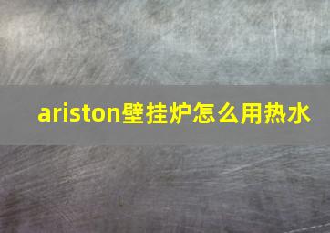 ariston壁挂炉怎么用热水