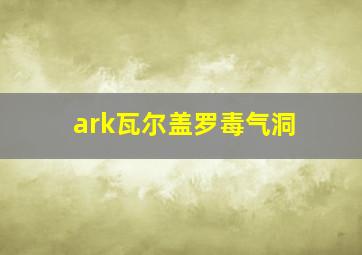 ark瓦尔盖罗毒气洞