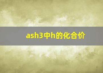 ash3中h的化合价