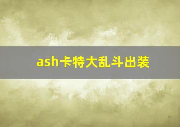 ash卡特大乱斗出装