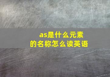 as是什么元素的名称怎么读英语