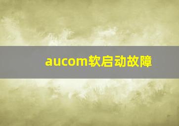 aucom软启动故障