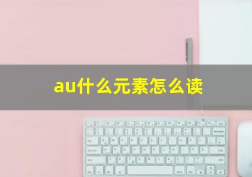 au什么元素怎么读