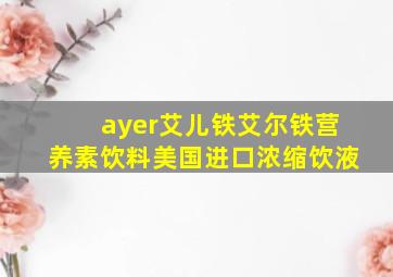 ayer艾儿铁艾尔铁营养素饮料美国进口浓缩饮液