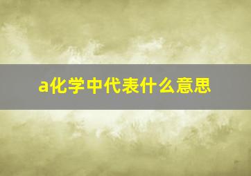 a化学中代表什么意思