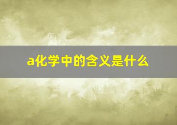 a化学中的含义是什么