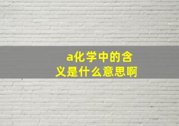 a化学中的含义是什么意思啊