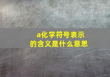 a化学符号表示的含义是什么意思