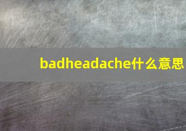 badheadache什么意思