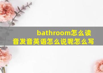 bathroom怎么读音发音英语怎么说呢怎么写