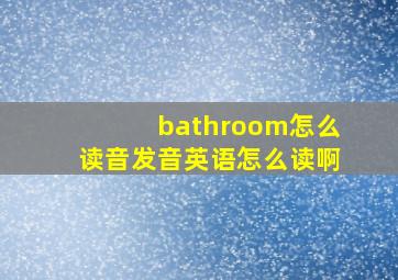 bathroom怎么读音发音英语怎么读啊