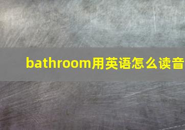 bathroom用英语怎么读音