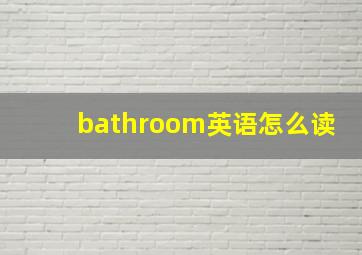 bathroom英语怎么读