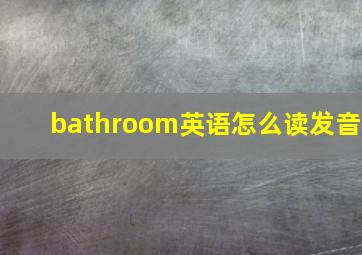 bathroom英语怎么读发音