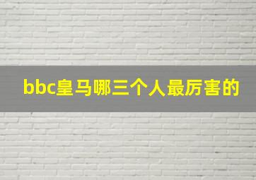 bbc皇马哪三个人最厉害的