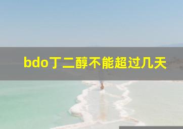 bdo丁二醇不能超过几天