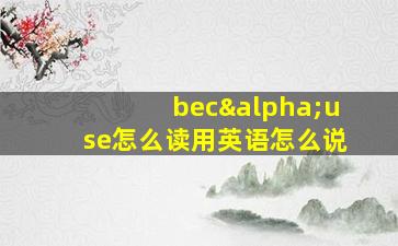 becαuse怎么读用英语怎么说