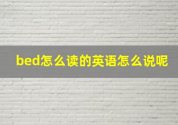 bed怎么读的英语怎么说呢