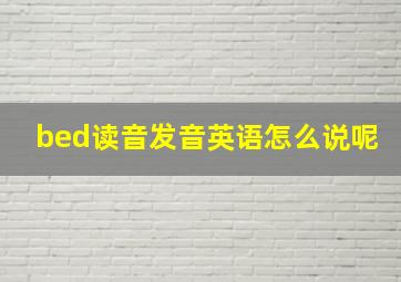 bed读音发音英语怎么说呢