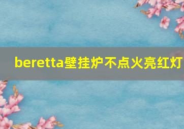 beretta壁挂炉不点火亮红灯