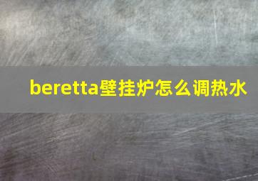 beretta壁挂炉怎么调热水