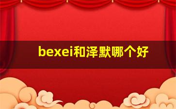 bexei和泽默哪个好