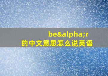 beαr的中文意思怎么说英语