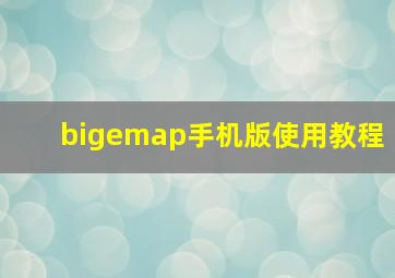 bigemap手机版使用教程