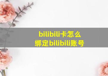 bilibili卡怎么绑定bilibili账号