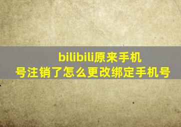 bilibili原来手机号注销了怎么更改绑定手机号