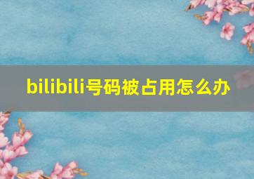 bilibili号码被占用怎么办