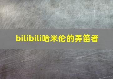 bilibili哈米伦的弄笛者