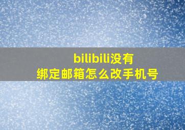 bilibili没有绑定邮箱怎么改手机号