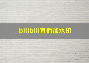 bilibili直播加水印