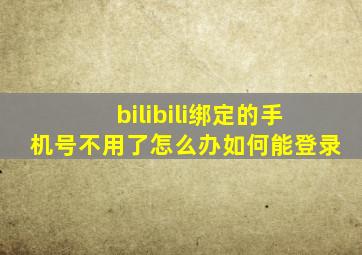 bilibili绑定的手机号不用了怎么办如何能登录