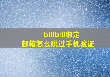 bilibili绑定邮箱怎么跳过手机验证