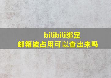 bilibili绑定邮箱被占用可以查出来吗