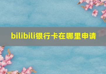 bilibili银行卡在哪里申请