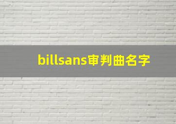 billsans审判曲名字