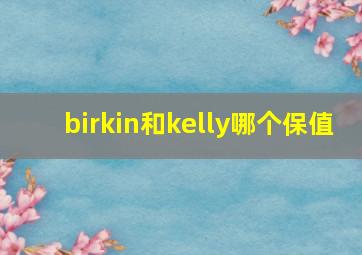 birkin和kelly哪个保值