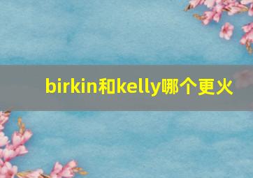 birkin和kelly哪个更火