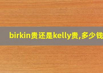 birkin贵还是kelly贵,多少钱