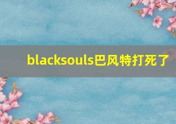 blacksouls巴风特打死了