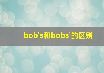 bob's和bobs'的区别