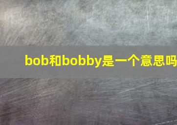 bob和bobby是一个意思吗