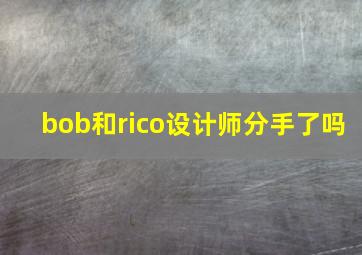 bob和rico设计师分手了吗