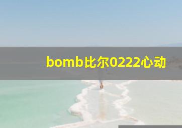 bomb比尔0222心动